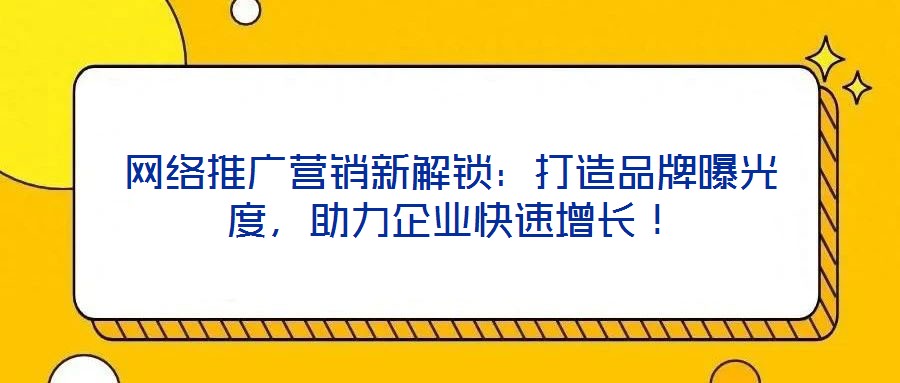 網(wǎng)絡(luò)推廣營(yíng)銷新解鎖：打造品牌曝光度，助力企業(yè)快速增長(zhǎng)！