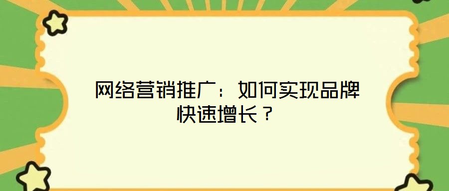 網(wǎng)絡(luò)營(yíng)銷(xiāo)推廣：如何實(shí)現(xiàn)品牌快速增長(zhǎng)？