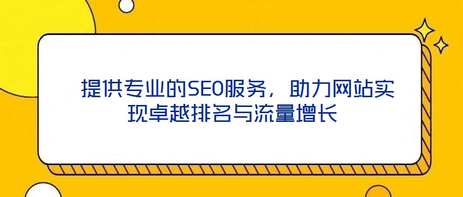  提供專業(yè)的SEO服務(wù)，助力網(wǎng)站實(shí)現(xiàn)卓越排名與流量增長(zhǎng)