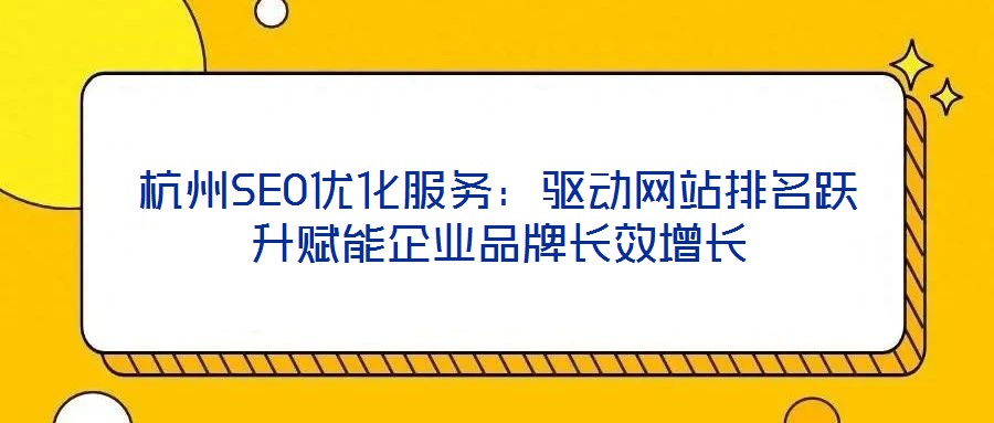 杭州SEO優(yōu)化服務(wù)：驅(qū)動(dòng)網(wǎng)站排名躍升賦能企業(yè)品牌長效增長