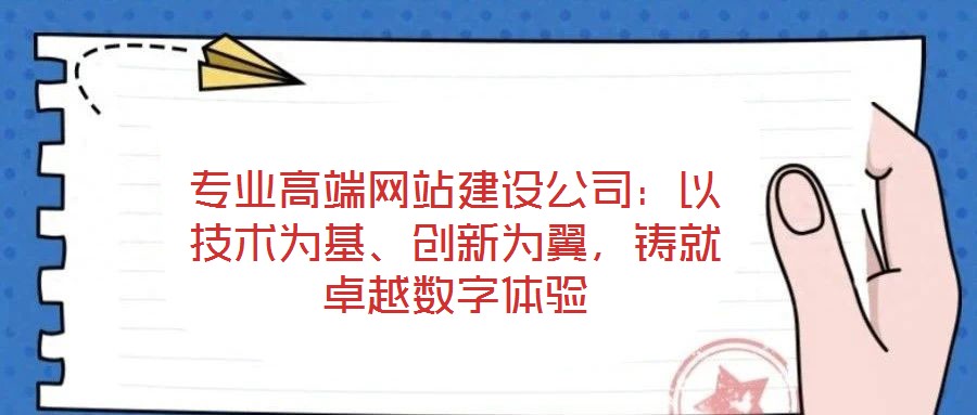 專業(yè)高端網(wǎng)站建設(shè)公司：以技術(shù)為基、創(chuàng)新為翼，鑄就卓越數(shù)字體驗(yàn)