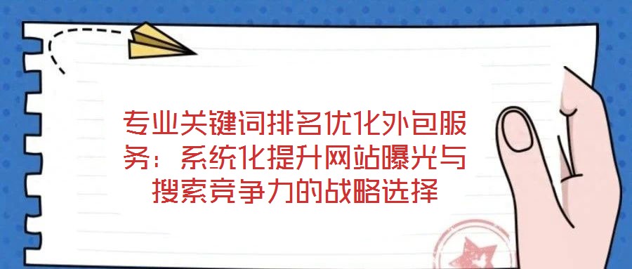 專(zhuān)業(yè)關(guān)鍵詞排名優(yōu)化外包服務(wù)：系統(tǒng)化提升網(wǎng)站曝光與搜索競(jìng)爭(zhēng)力的戰(zhàn)略選擇