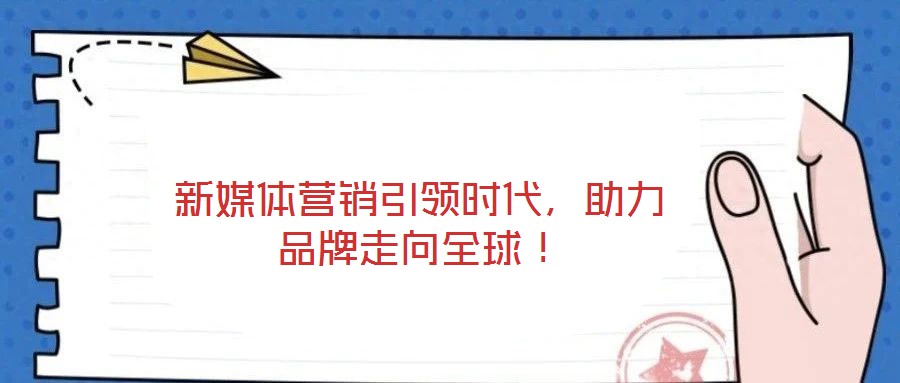 新媒體營銷引領時代，助力品牌走向全球！