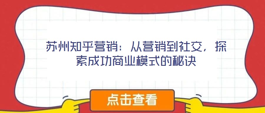 蘇州知乎營(yíng)銷(xiāo)：從營(yíng)銷(xiāo)到社交，探索成功商業(yè)模式的秘訣