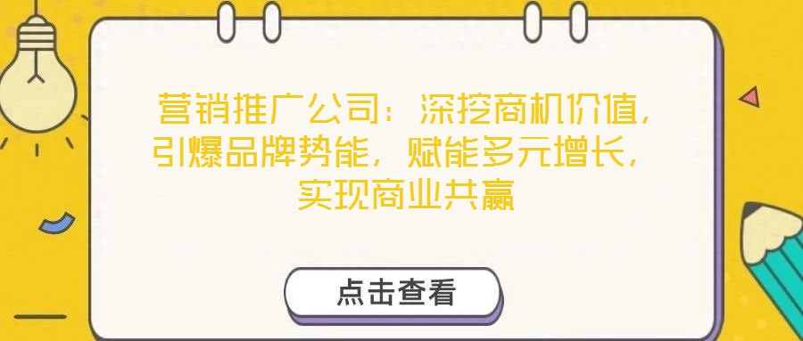  營銷推廣公司：深挖商機價值，引爆品牌勢能，賦能多元增長，實現(xiàn)商業(yè)共贏