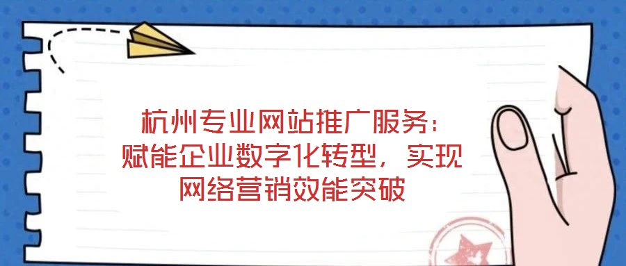  杭州專業(yè)網(wǎng)站推廣服務：賦能企業(yè)數(shù)字化轉型，實現(xiàn)網(wǎng)絡營銷效能突破
