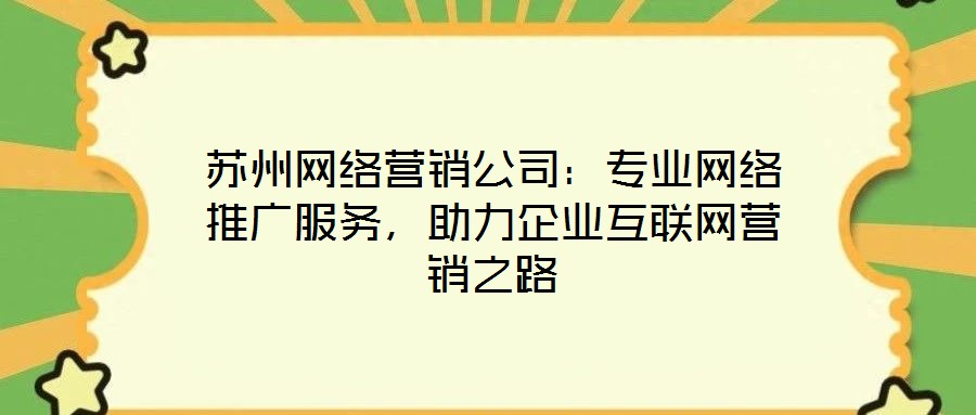 蘇州網(wǎng)絡(luò)營(yíng)銷公司：專業(yè)網(wǎng)絡(luò)推廣服務(wù)，助力企業(yè)互聯(lián)網(wǎng)營(yíng)銷之路