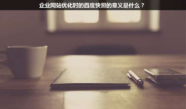 企業(yè)網(wǎng)站優(yōu)化時的百度快照的意義是什么？